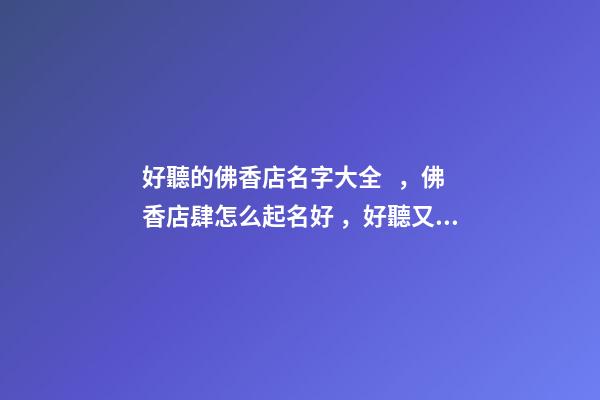 好聽的佛香店名字大全，佛香店肆怎么起名好，好聽又可愛-第1張-店鋪起名-玄機(jī)派